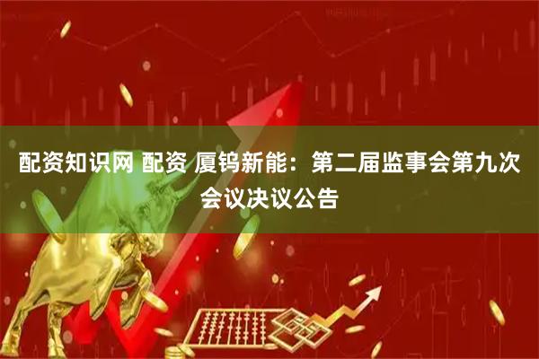 配资知识网 配资 厦钨新能：第二届监事会第九次会议决议公告
