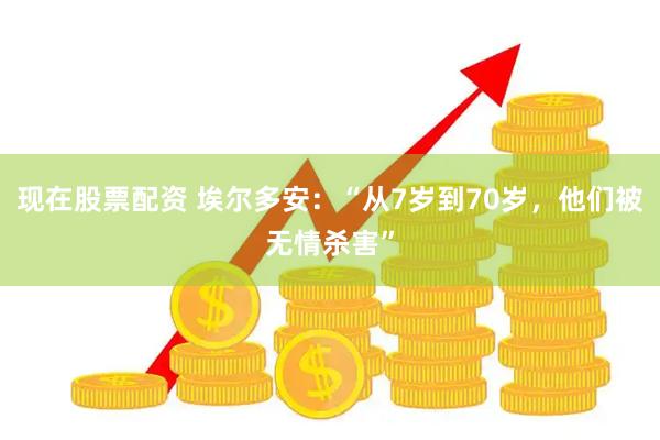 现在股票配资 埃尔多安：“从7岁到70岁，他们被无情杀害”
