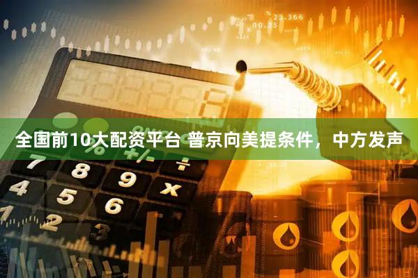 全国前10大配资平台 普京向美提条件，中方发声