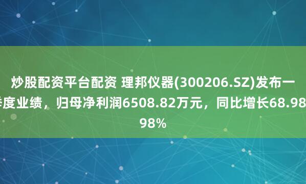 炒股配资平台配资 理邦仪器(300206.SZ)发布一季度业绩，归母净利润6508.82万元，同比增长68.98%