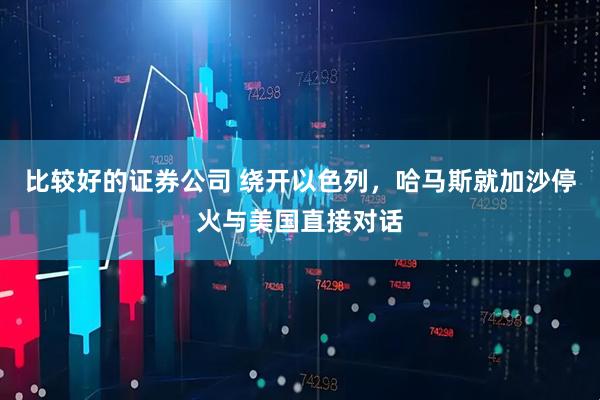 比较好的证券公司 绕开以色列，哈马斯就加沙停火与美国直接对话
