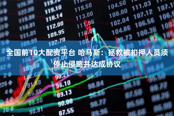 全国前10大配资平台 哈马斯：拯救被扣押人员须停止侵略并达成协议