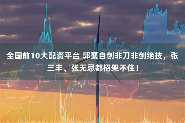 全国前10大配资平台 郭襄自创非刀非剑绝技，张三丰、张无忌都招架不住！