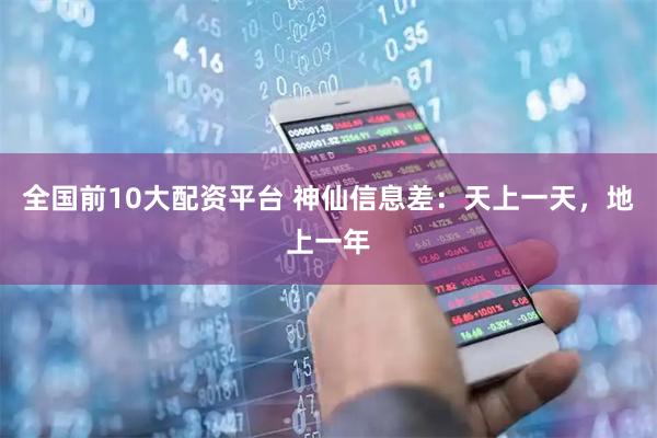 全国前10大配资平台 神仙信息差：天上一天，地上一年