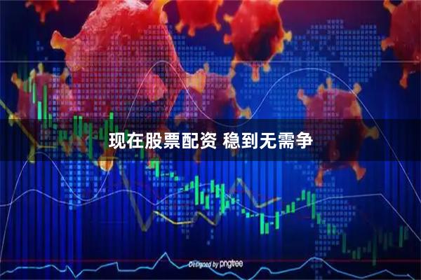现在股票配资 稳到无需争